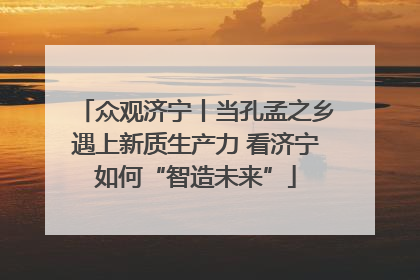 众观济宁丨当孔孟之乡遇上新质生产力 看济宁如何“智造未来”