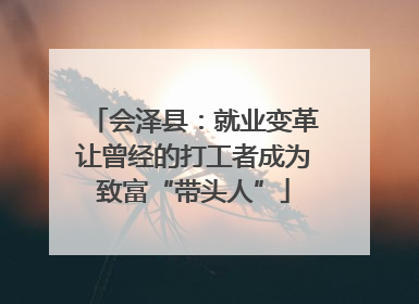 会泽县：就业变革让曾经的打工者成为致富“带头人”