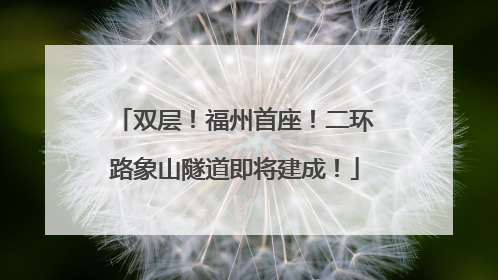 双层！福州首座！二环路象山隧道即将建成！