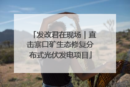 发改君在现场｜直击寨口矿生态修复分布式光伏发电项目