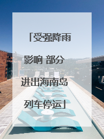 受强降雨影响 部分进出海南岛列车停运