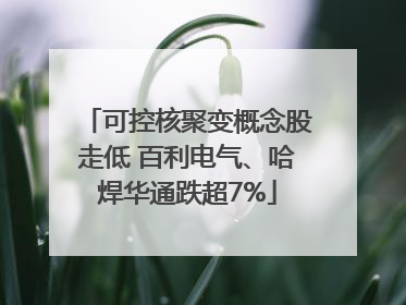 可控核聚变概念股走低 百利电气、哈焊华通跌超7%