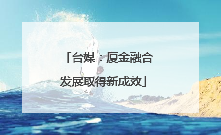 台媒：厦金融合发展取得新成效