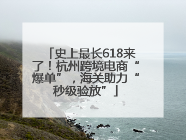 史上最长618来了！杭州跨境电商“爆单”，海关助力“秒级验放”