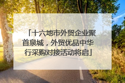 十六地市外贸企业聚首泉城，外贸优品中华行采购对接活动将启