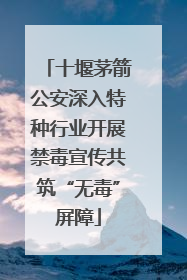 十堰茅箭公安深入特种行业开展禁毒宣传共筑“无毒”屏障