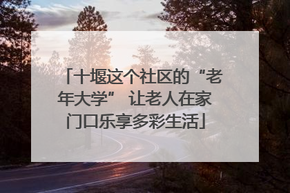 十堰这个社区的“老年大学” 让老人在家门口乐享多彩生活