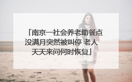 南京一社会养老助餐点没满月突然被叫停 老人天天来问何时恢复