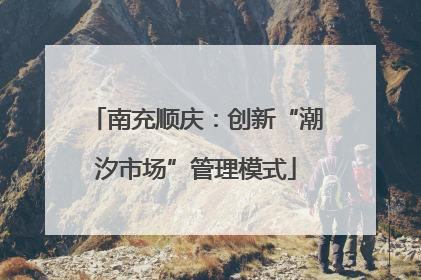 南充顺庆：创新“潮汐市场”管理模式