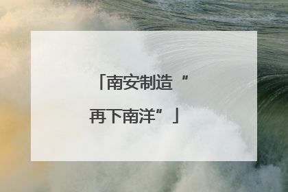 南安制造“再下南洋”