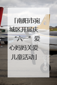 南阳市宛城区开展庆“六一”爱心妈妈关爱儿童活动