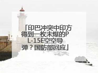 印巴冲突中印方得到一枚未爆的PL-15E空空导弹？国防部回应