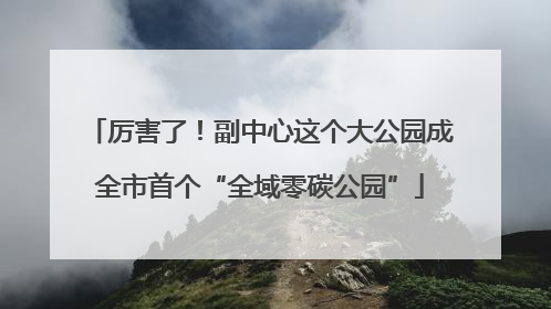厉害了！副中心这个大公园成全市首个“全域零碳公园”