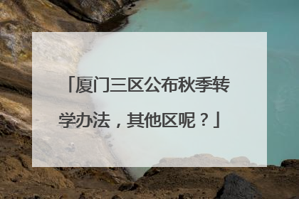 厦门三区公布秋季转学办法，其他区呢？