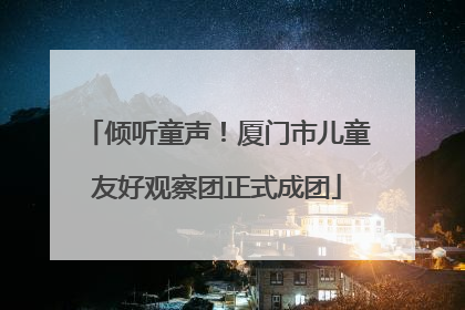倾听童声！厦门市儿童友好观察团正式成团