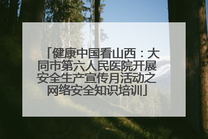 健康中国看山西：大同市第六人民医院开展安全生产宣传月活动之网络安全知识培训