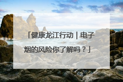 健康龙江行动｜电子烟的风险你了解吗？