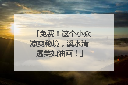 免费！这个小众凉爽秘境，溪水清透美如油画！
