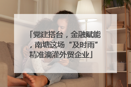 党建搭台，金融赋能，南塘这场“及时雨”精准滴灌外贸企业