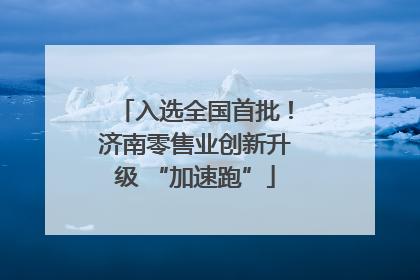 入选全国首批！济南零售业创新升级 “加速跑”