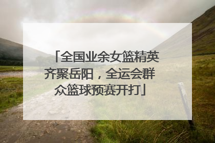 全国业余女篮精英齐聚岳阳，全运会群众篮球预赛开打