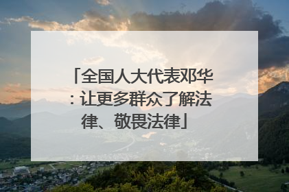 全国人大代表邓华：让更多群众了解法律、敬畏法律