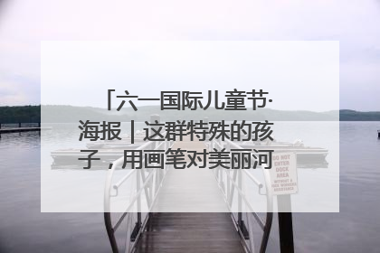 六一国际儿童节·海报｜这群特殊的孩子，用画笔对美丽河北深情告白