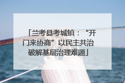兰考县考城镇：“开门来协商”以民主共治破解基层治理难题