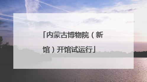 内蒙古博物院（新馆）开馆试运行