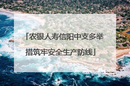 农银人寿信阳中支多举措筑牢安全生产防线