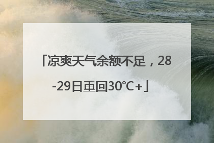 凉爽天气余额不足，28-29日重回30℃+