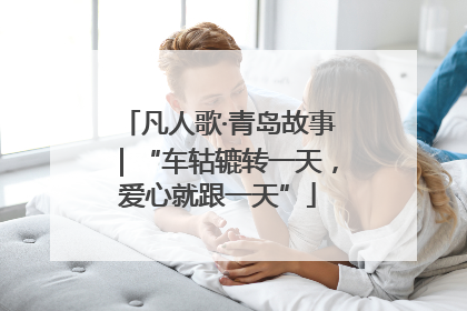 凡人歌·青岛故事｜“车轱辘转一天，爱心就跟一天”