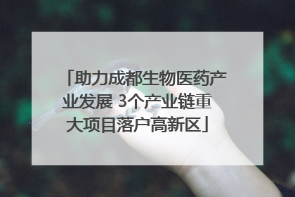 助力成都生物医药产业发展 3个产业链重大项目落户高新区