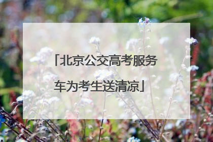 北京公交高考服务车为考生送清凉