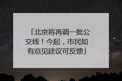 北京将再调一批公交线！今起，市民如有意见建议可反馈
