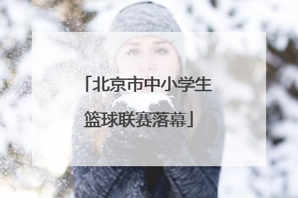 北京市中小学生篮球联赛落幕