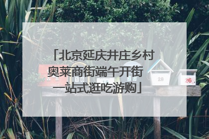 北京延庆井庄乡村奥莱商街端午开街 一站式逛吃游购