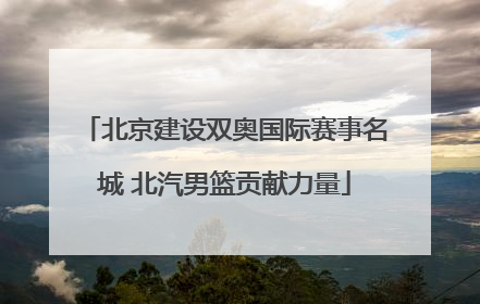 北京建设双奥国际赛事名城 北汽男篮贡献力量