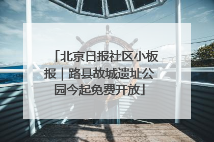 北京日报社区小板报｜路县故城遗址公园今起免费开放