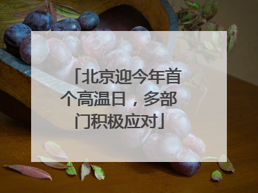 北京迎今年首个高温日，多部门积极应对