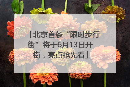 北京首条“限时步行街”将于6月13日开街，亮点抢先看