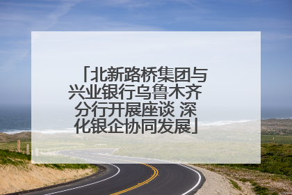 北新路桥集团与兴业银行乌鲁木齐分行开展座谈 深化银企协同发展