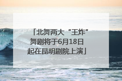 北舞两大“王炸”舞剧将于6月18日起在昆明剧院上演