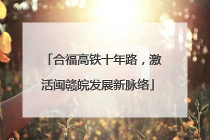 合福高铁十年路，激活闽赣皖发展新脉络