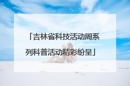 吉林省科技活动周系列科普活动精彩纷呈