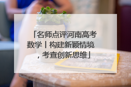 名师点评河南高考数学丨构建新颖情境，考查创新思维