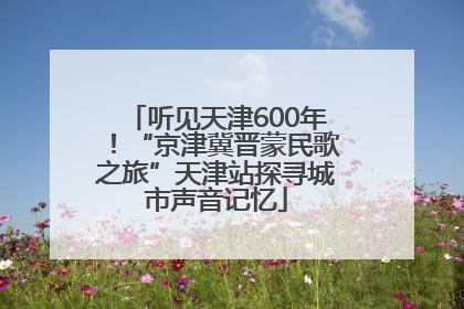听见天津600年！“京津冀晋蒙民歌之旅”天津站探寻城市声音记忆