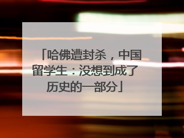 哈佛遭封杀，中国留学生：没想到成了历史的一部分