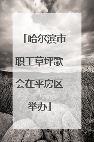 哈尔滨市职工草坪歌会在平房区举办