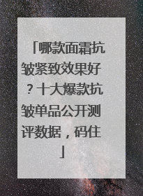 哪款面霜抗皱紧致效果好？十大爆款抗皱单品公开测评数据，码住